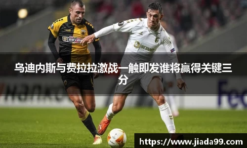 乌迪内斯与费拉拉激战一触即发谁将赢得关键三分